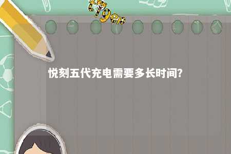 悦刻五代充电需要多长时间？ 